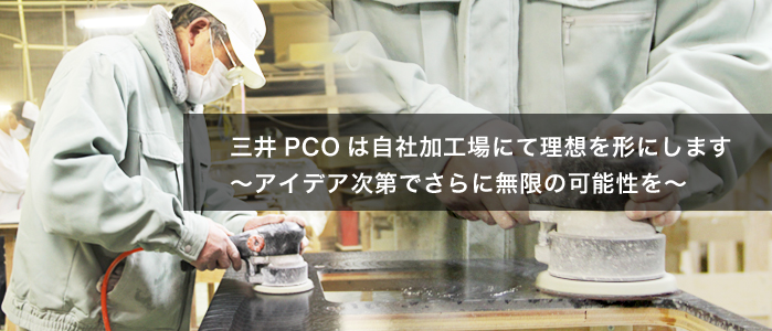 三井ＰＣＯは自社加工場にて理想を形にします＝アイデア次第でさらに無限の可能性を～