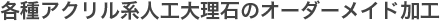 各種アクリル系人工大理石のオーダーメイド加工